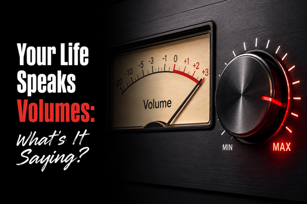 Your Life Speaks Volumes: What’s It&nbsp;Saying?